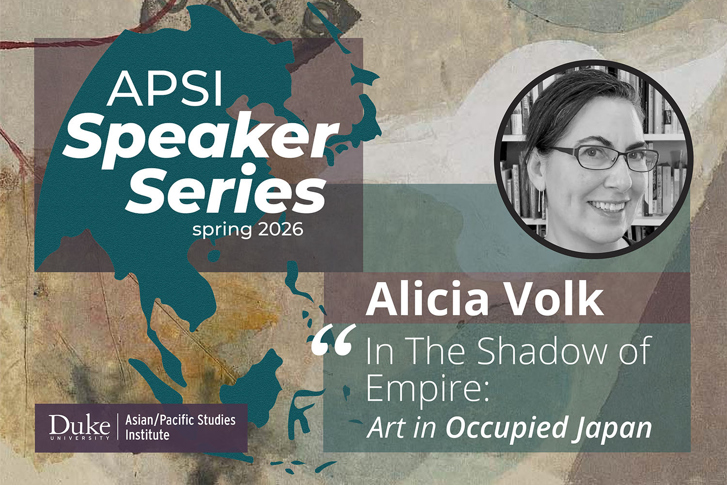 text:text: “APSI Speaker Series spring 2026; Alicia Volk ‘In the Shadow of Empire: Art in Occupied Japan’”; wordmark of the Duke Asian/Pacific Studies Institute; a black-and-white photo of Alicia Volk; background image: an abstract painting in muted tones