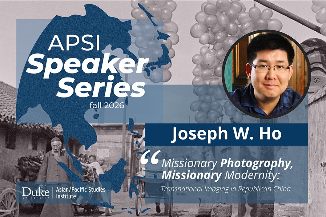 Headshot of a person (Joseph W. Ho); text: “APSI Speaker Series fall 2026; Joseph W. Ho; Missionary Photography, Missionary Modernity: Transnational Imaging in Republican China; Duke Asian/Pacific Studies Institute”; background image: a black-and-white photo of people and buildings in a Chinese village in the early 20th century